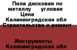 Пила дисковая по металлу AEG угловая › Цена ­ 7 000 - Калининградская обл. Строительство и ремонт » Инструменты   . Калининградская обл.